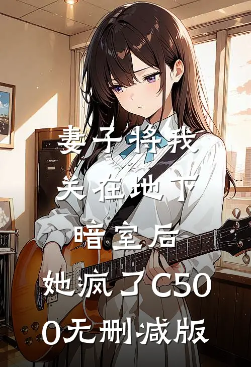妻子将我关在地下暗室后，她疯了C500无删减版