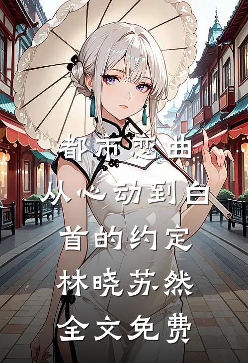 都市恋曲：从心动到白首的约定林晓苏然全文免费