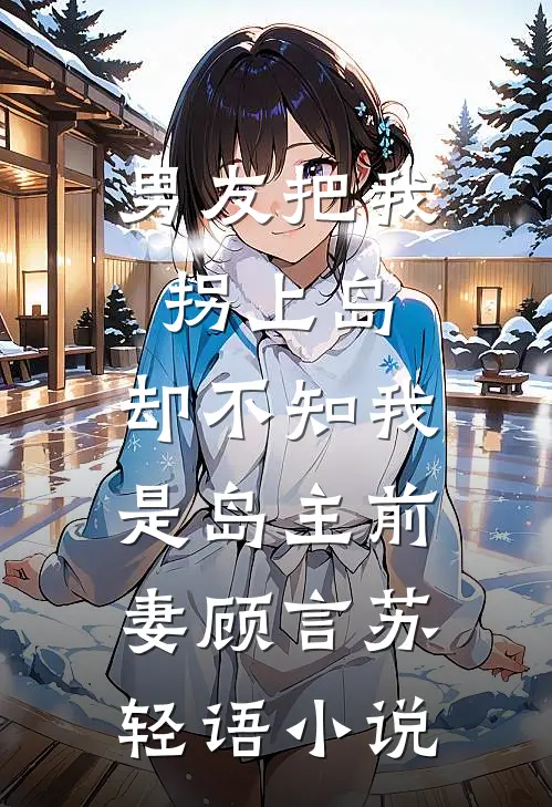 男友把我拐上岛，却不知我是岛主前妻顾言苏轻语小说
