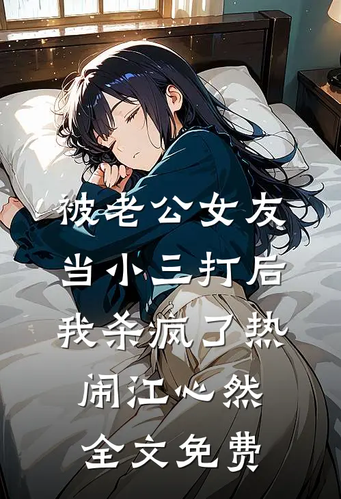被老公女友当小三打后，我杀疯了热闹江心然全文免费