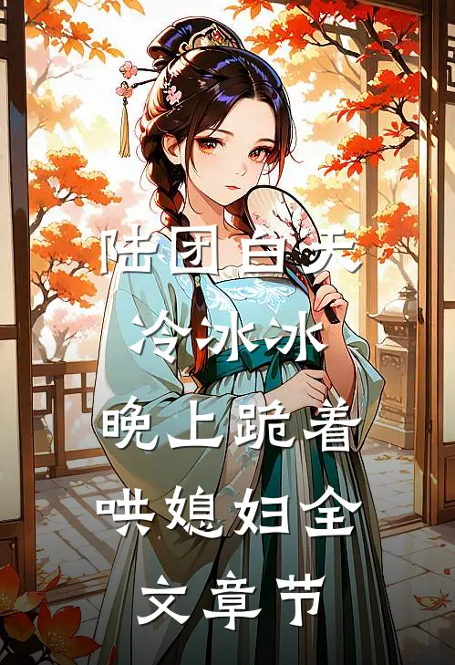 陆团白天冷冰冰，晚上跪着哄媳妇全文章节
