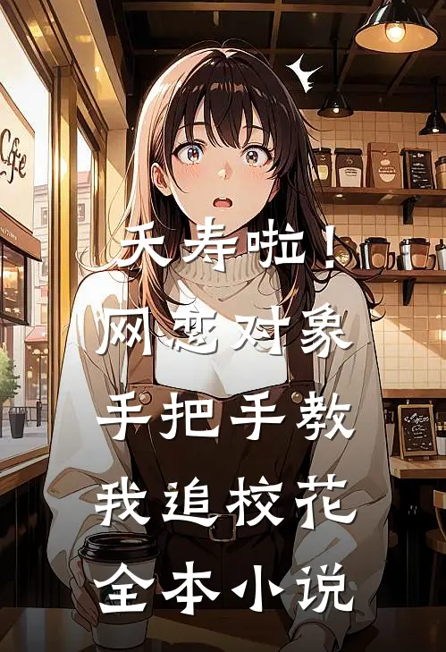 夭寿啦！网恋对象手把手教我追校花全本小说