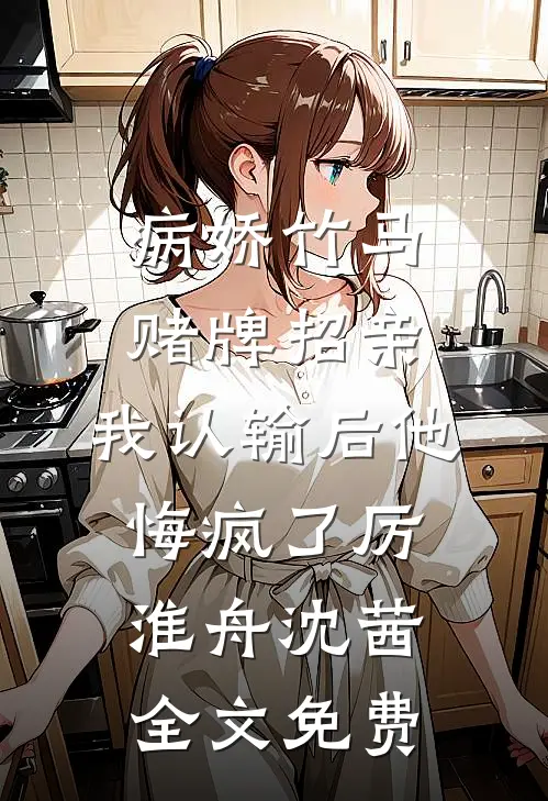 病娇竹马赌牌招亲，我认输后他悔疯了厉淮舟沈茜全文免费