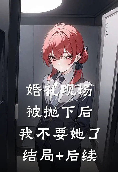婚礼现场被抛下后，我不要她了结局+后续