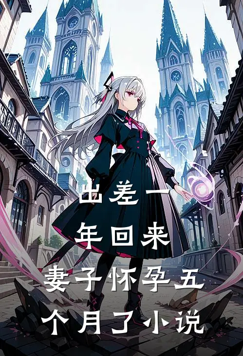 出差一年回来，妻子怀孕五个月了小说