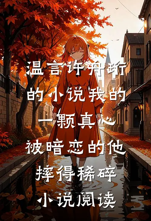 温言许舟珩的小说我的一颗真心，被暗恋的他摔得稀碎小说阅读