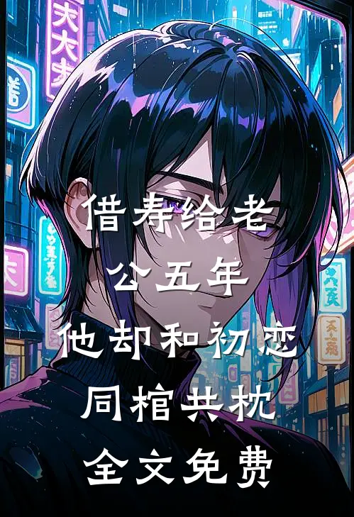借寿给老公五年，他却和初恋同棺共枕全文免费
