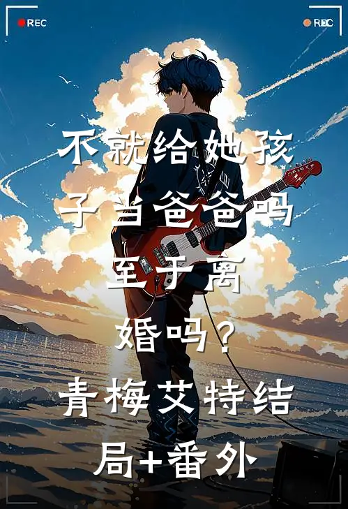 不就给她孩子当爸爸吗，至于离婚吗？青梅艾特结局+番外