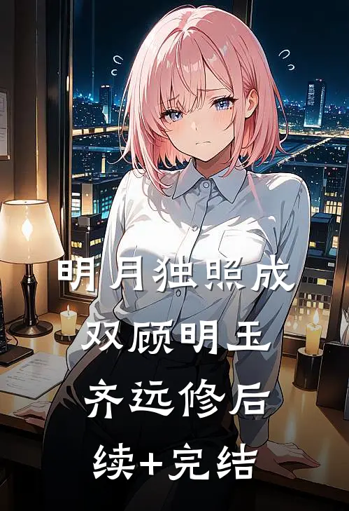 明月独照成双顾明玉齐远修后续+完结
