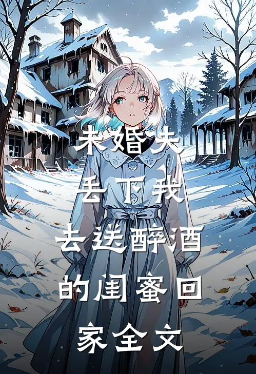 未婚夫丢下我，去送醉酒的闺蜜回家全文