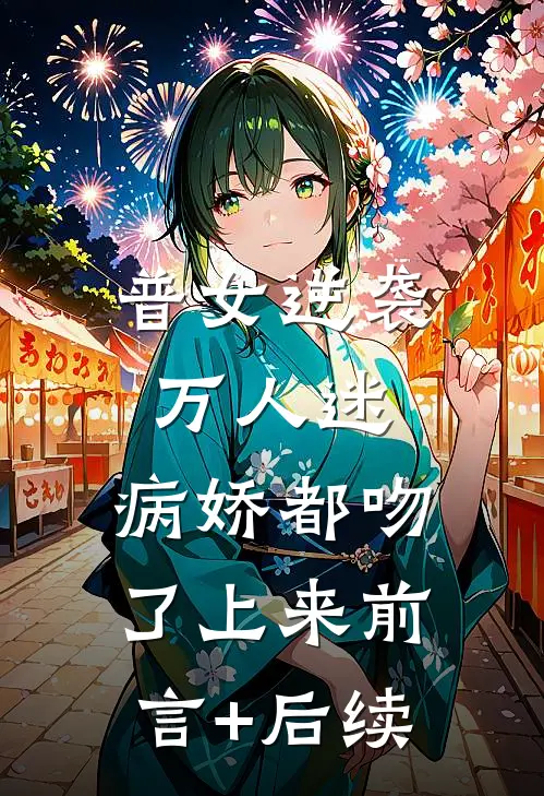 普女逆袭万人迷，病娇都吻了上来前言+后续