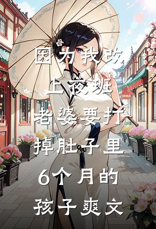 因为我改上夜班，老婆要打掉肚子里6个月的孩子爽文