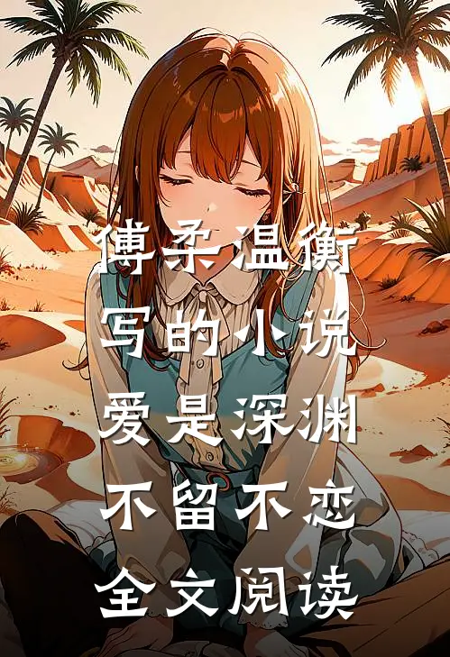 傅柔温衡写的小说爱是深渊，不留不恋全文阅读