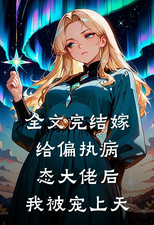 全文完结嫁给偏执病态大佬后，我被宠上天