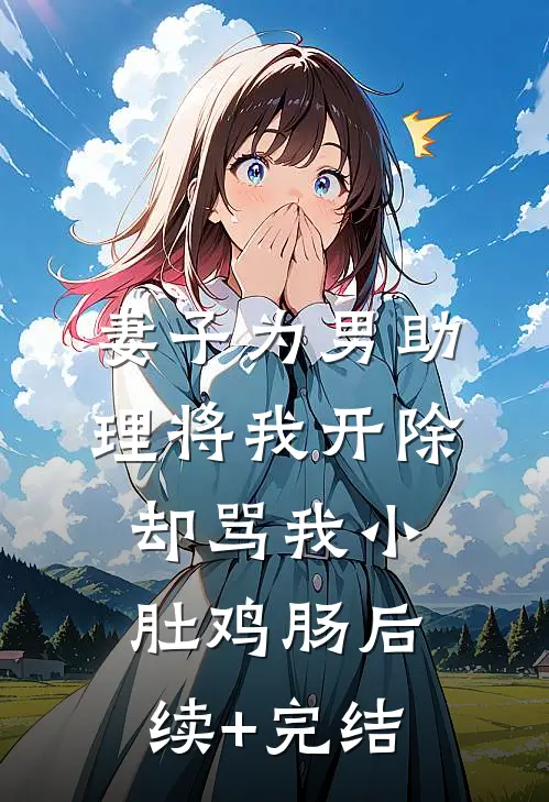 妻子为男助理将我开除，却骂我小肚鸡肠后续+完结