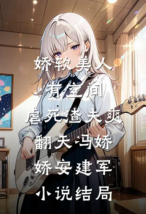 娇软美人有空间，虐死渣夫爽翻天冯娇娇安建军小说结局