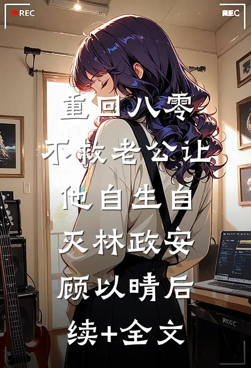 重回八零，不救老公让他自生自灭林政安顾以晴后续+全文