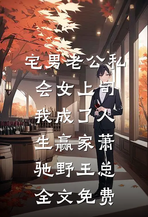 宅男老公私会女上司，我成了人生赢家萧驰野王总全文免费