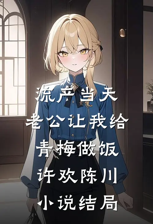 流产当天，老公让我给青梅做饭许欢陈川小说结局