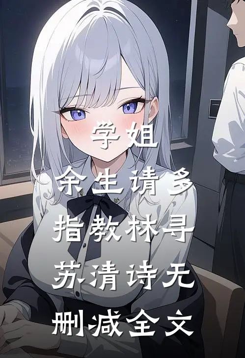 学姐，余生请多指教林寻苏清诗无删减全文