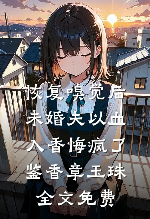 恢复嗅觉后，未婚夫以血入香悔疯了鉴香章玉珠全文免费