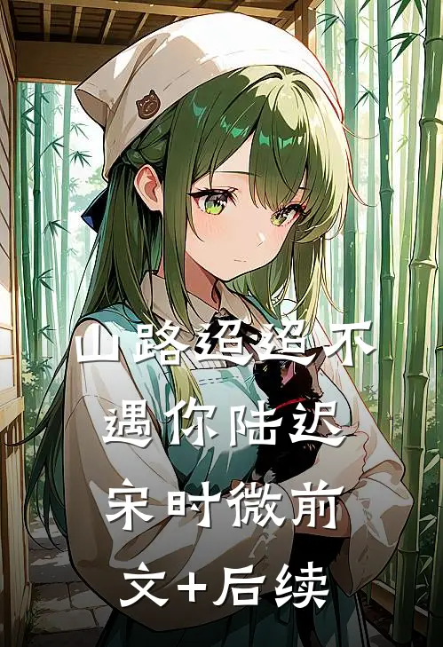 山路迢迢不遇你陆迟宋时微前文+后续
