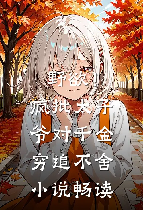 野欲！疯批太子爷对千金穷追不舍小说畅读