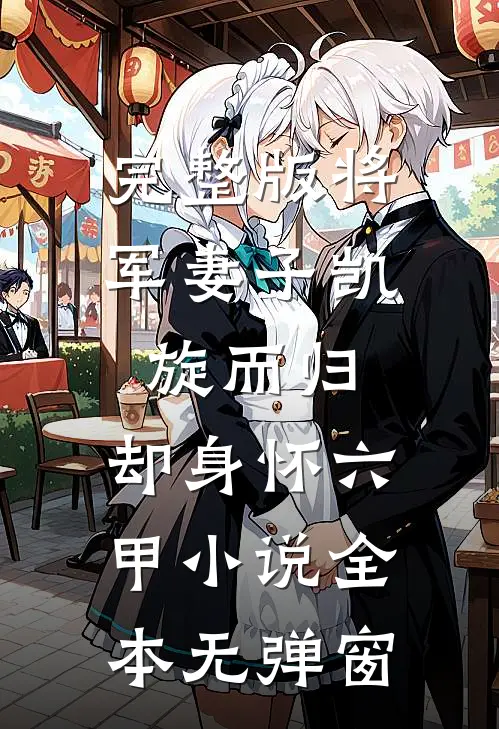 完整版将军妻子凯旋而归，却身怀六甲小说全本无弹窗