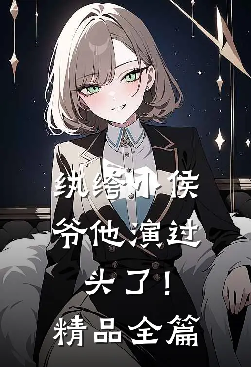 纨绔小侯爷他演过头了！精品全篇