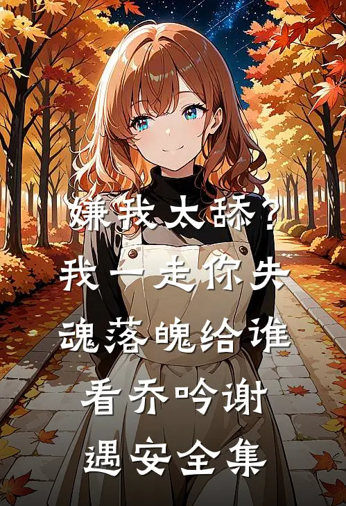 嫌我太舔？我一走你失魂落魄给谁看乔吟谢遇安全集