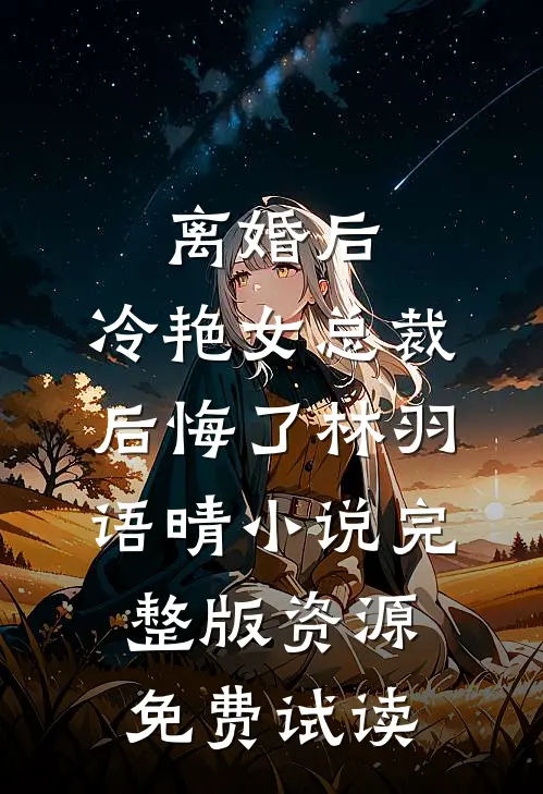 离婚后，冷艳女总裁后悔了林羽语晴小说完整版资源免费试读