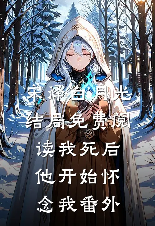 宋泽白月光结局免费阅读我死后，他开始怀念我番外
