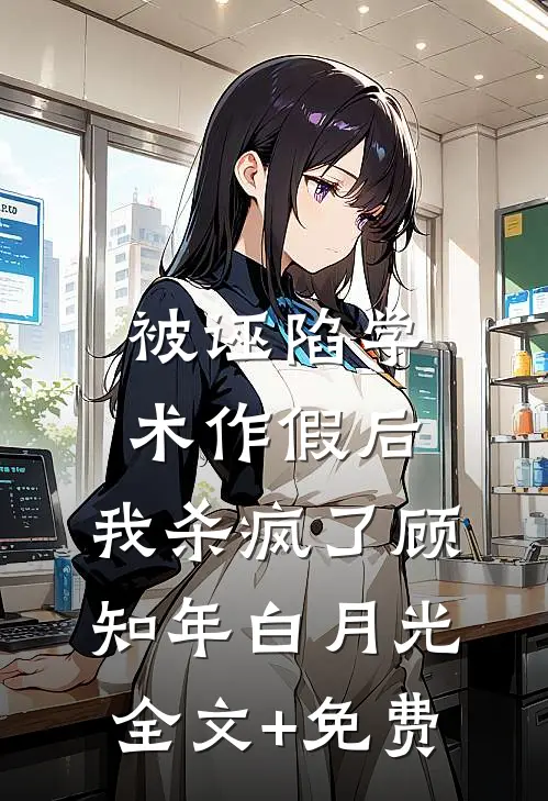 被诬陷学术作假后，我杀疯了顾知年白月光全文+免费