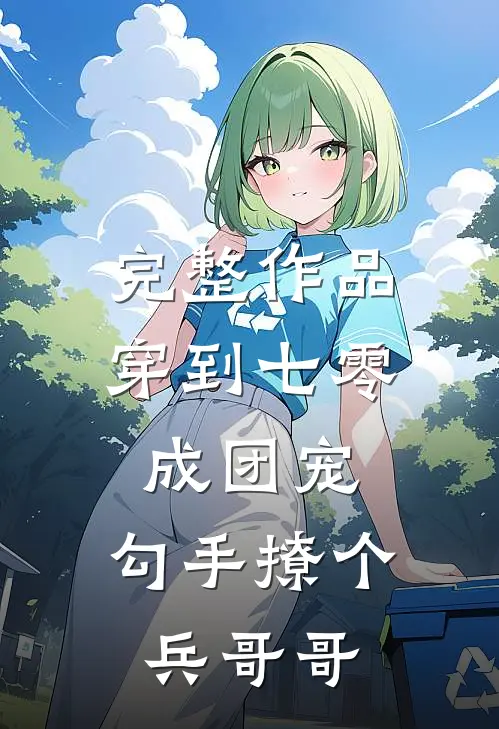 完整作品穿到七零成团宠，勾手撩个兵哥哥