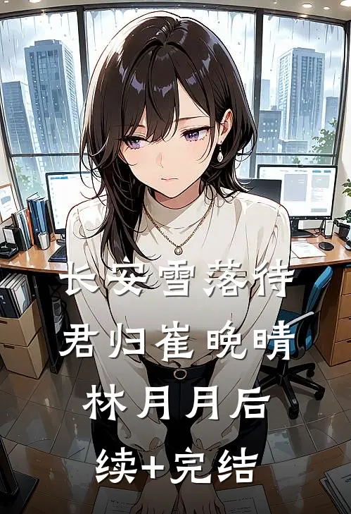 长安雪落待君归崔晚晴林月月后续+完结