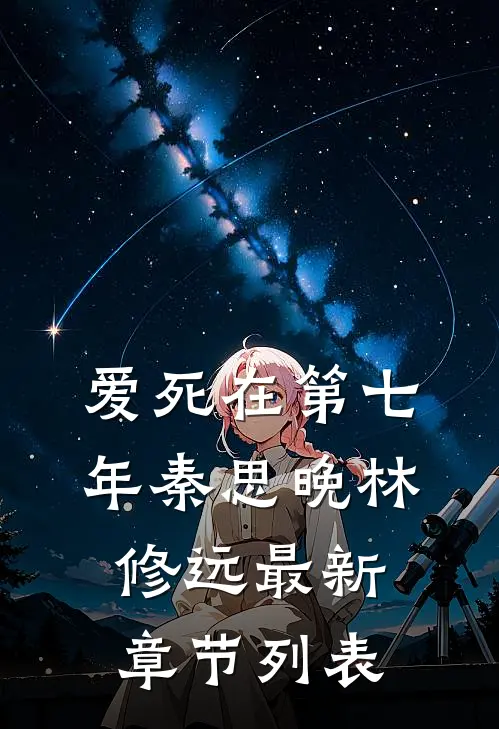 爱死在第七年秦思晚林修远最新章节列表