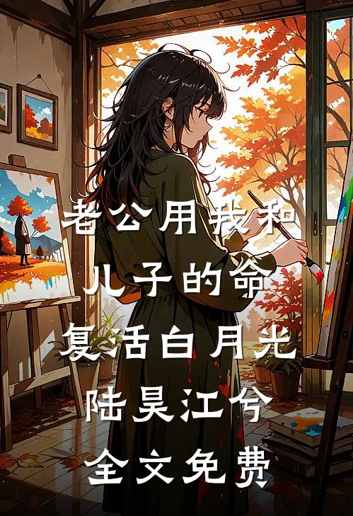 老公用我和儿子的命，复活白月光陆昊江兮全文免费