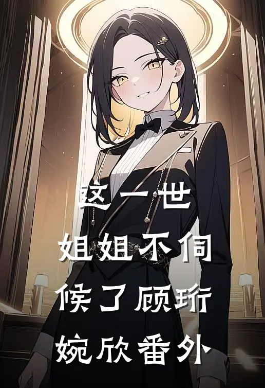 这一世，姐姐不伺候了顾珩婉欣 番外