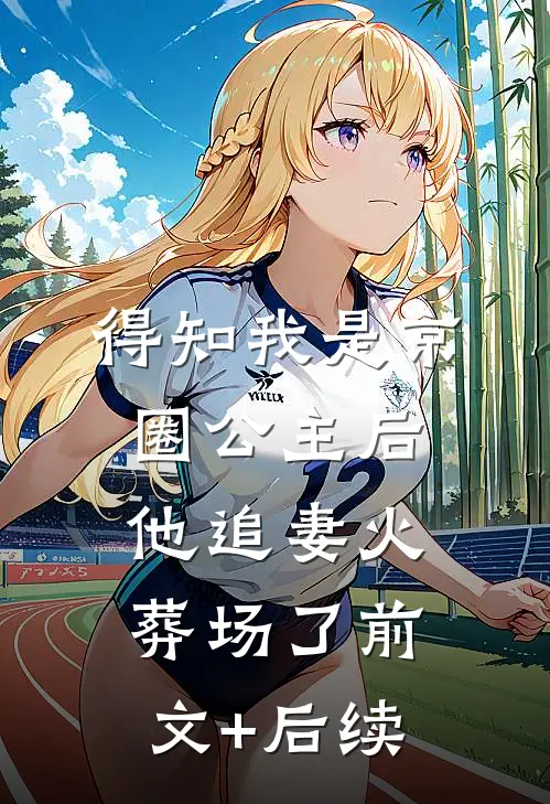 得知我是京圈公主后，他追妻火葬场了前文+后续
