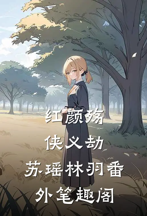 红颜殇·侠义劫：苏瑶林羽番外笔趣阁