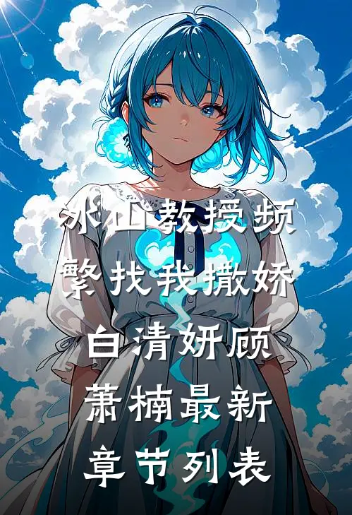 冰山教授频繁找我撒娇白清妍顾萧楠最新章节列表