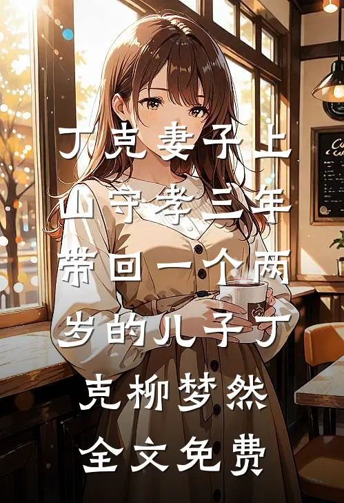 丁克妻子上山守孝三年，带回一个两岁的儿子丁克柳梦然全文免费