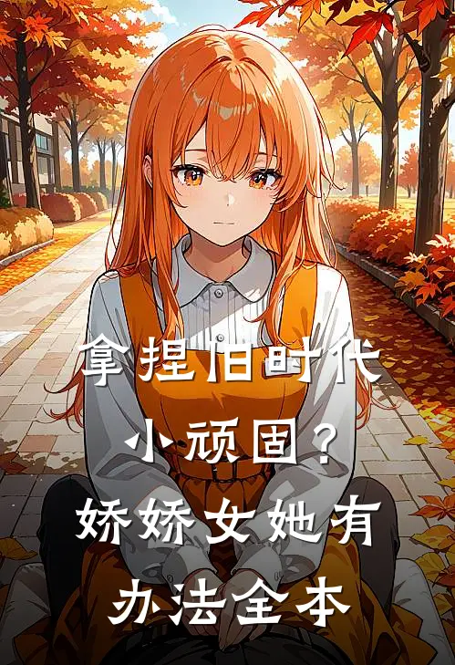 拿捏旧时代小顽固？娇娇女她有办法全本