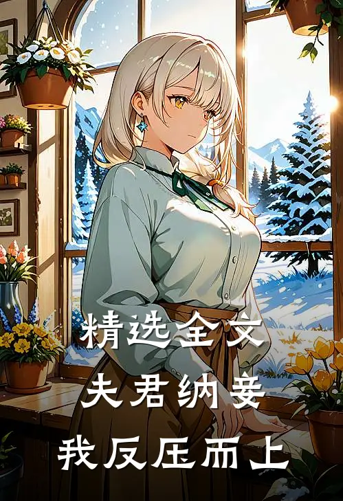 精选全文夫君纳妾，我反压而上