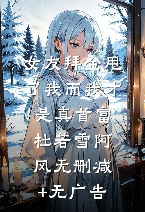 女友拜金甩了我而我才是真首富杜若雪阿风无删减+无广告
