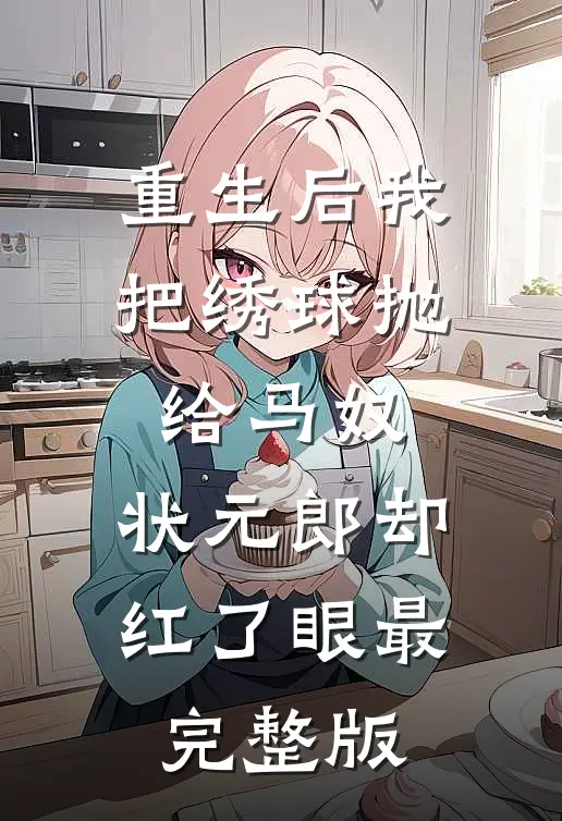 重生后我把绣球抛给马奴，状元郎却红了眼最完整版
