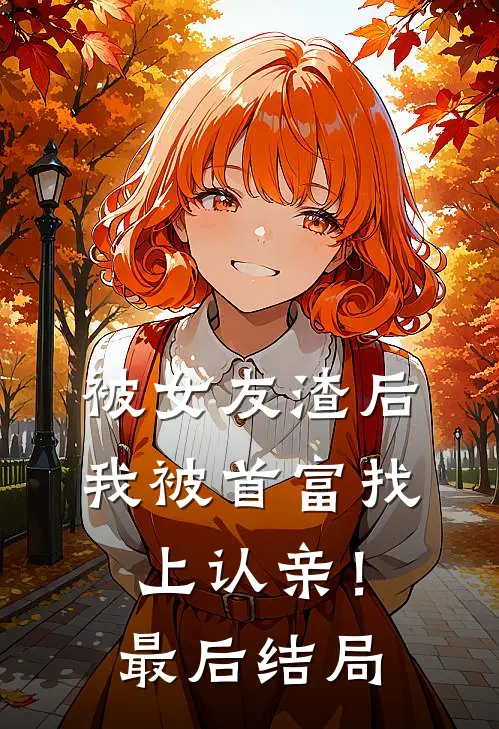 被女友渣后，我被首富找上认亲！最后结局