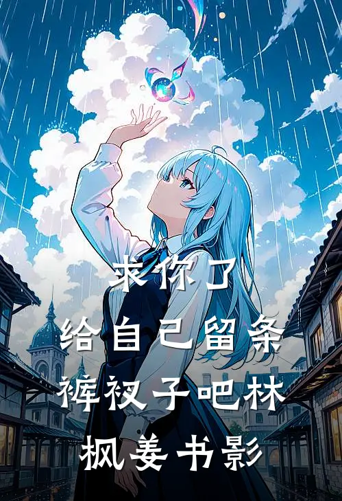 求你了，给自己留条裤衩子吧林枫姜书影