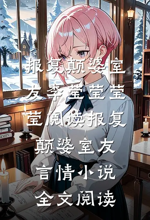 报复颠婆室友李莹莹莹莹阅读_报复颠婆室友言情小说全文阅读