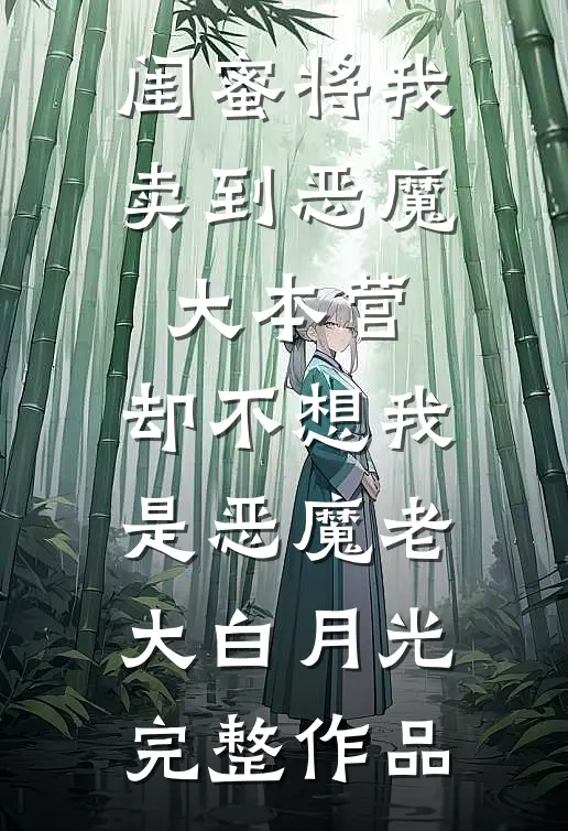 闺蜜将我卖到恶魔大本营，却不想我是恶魔老大白月光完整作品